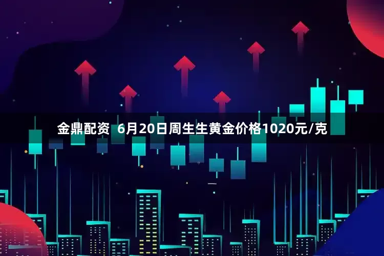 金鼎配资  6月20日周生生黄金价格1020元/克