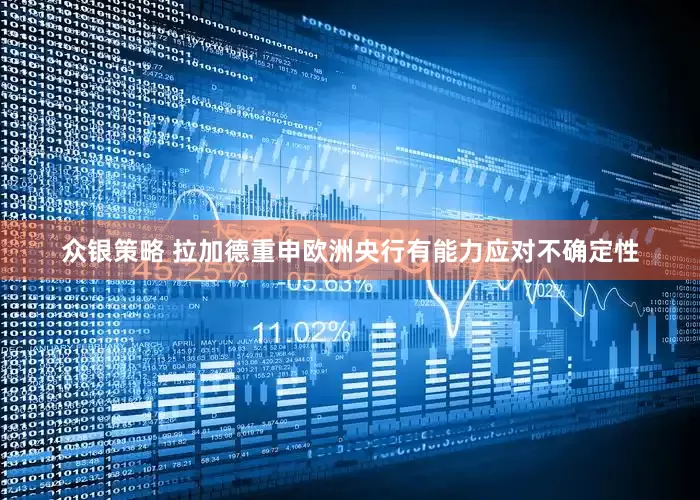 众银策略 拉加德重申欧洲央行有能力应对不确定性