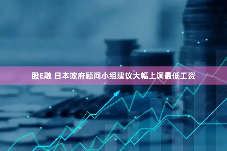 股E融 日本政府顾问小组建议大幅上调最低工资