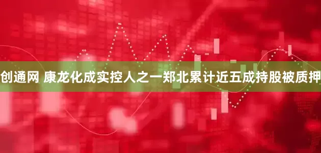 创通网 康龙化成实控人之一郑北累计近五成持股被质押