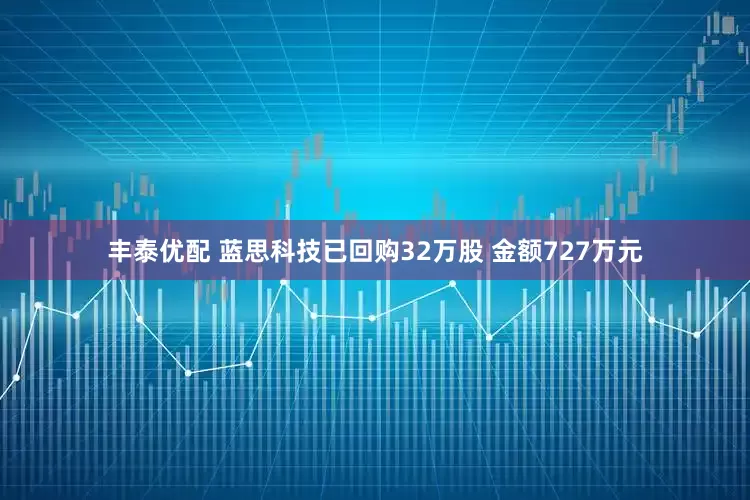 丰泰优配 蓝思科技已回购32万股 金额727万元