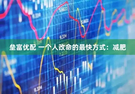 垒富优配 一个人改命的最快方式：减肥