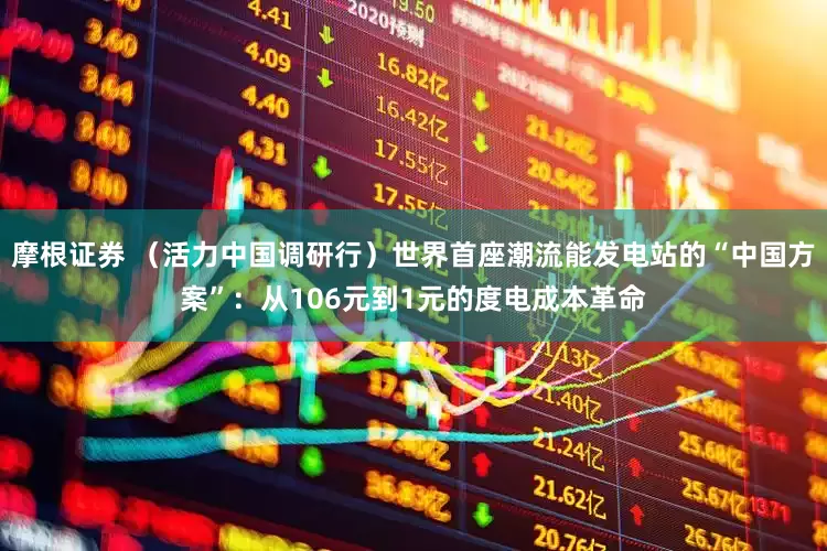 摩根证券 （活力中国调研行）世界首座潮流能发电站的“中国方案”：从106元到1元的度电成本革命