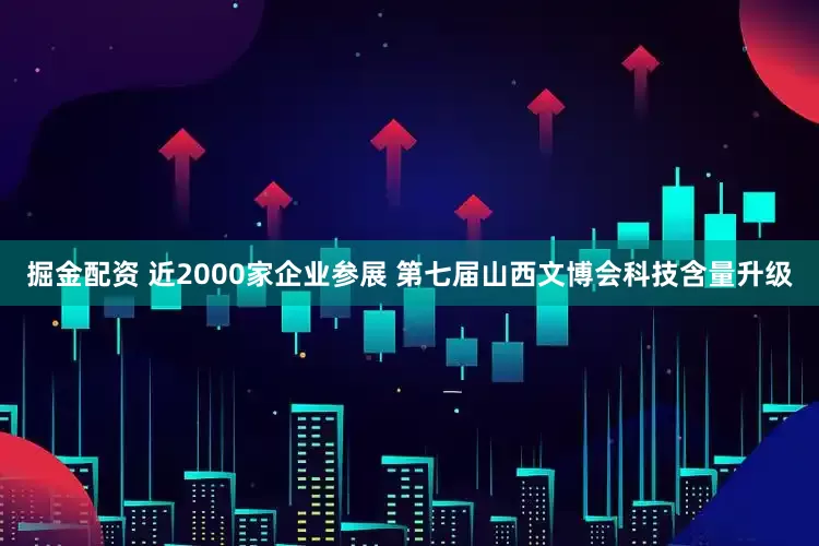 掘金配资 近2000家企业参展 第七届山西文博会科技含量升级