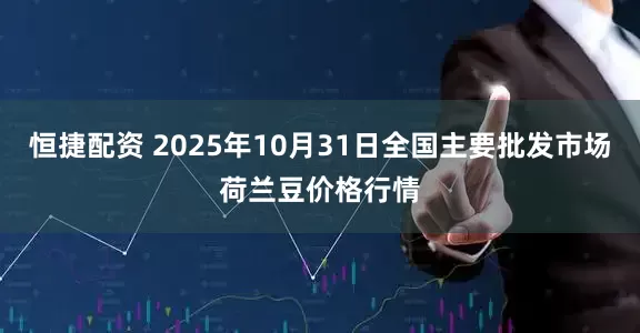 恒捷配资 2025年10月31日全国主要批发市场荷兰豆价格行情