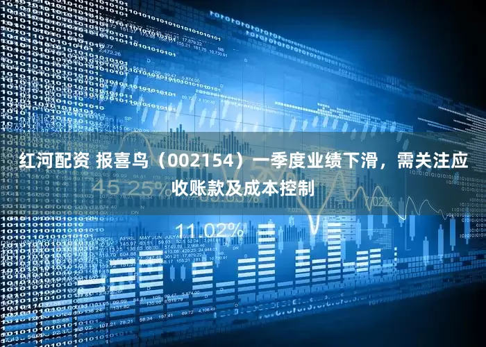 红河配资 报喜鸟（002154）一季度业绩下滑，需关注应收账款及成本控制