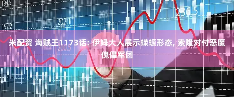 米配资 海贼王1173话: 伊姆大人展示蝾螈形态, 索隆对付恶魔傀儡军团