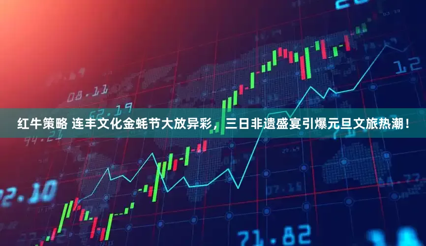 红牛策略 连丰文化金蚝节大放异彩，三日非遗盛宴引爆元旦文旅热潮！