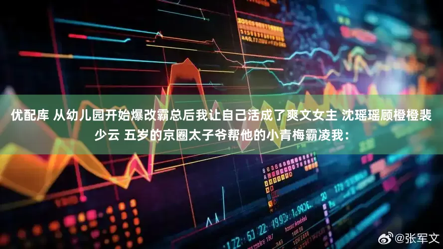 优配库 从幼儿园开始爆改霸总后我让自己活成了爽文女主 沈瑶瑶顾橙橙裴少云 五岁的京圈太子爷帮他的小青梅霸凌我：