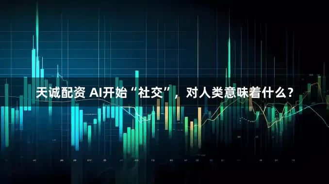 天诚配资 AI开始“社交”，对人类意味着什么？